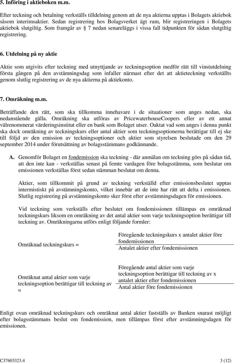 Utdelning på ny aktie Aktie som utgivits efter teckning med utnyttjande av teckningsoption medför rätt till vinstutdelning första gången på den avstämningsdag som infaller närmast efter det att