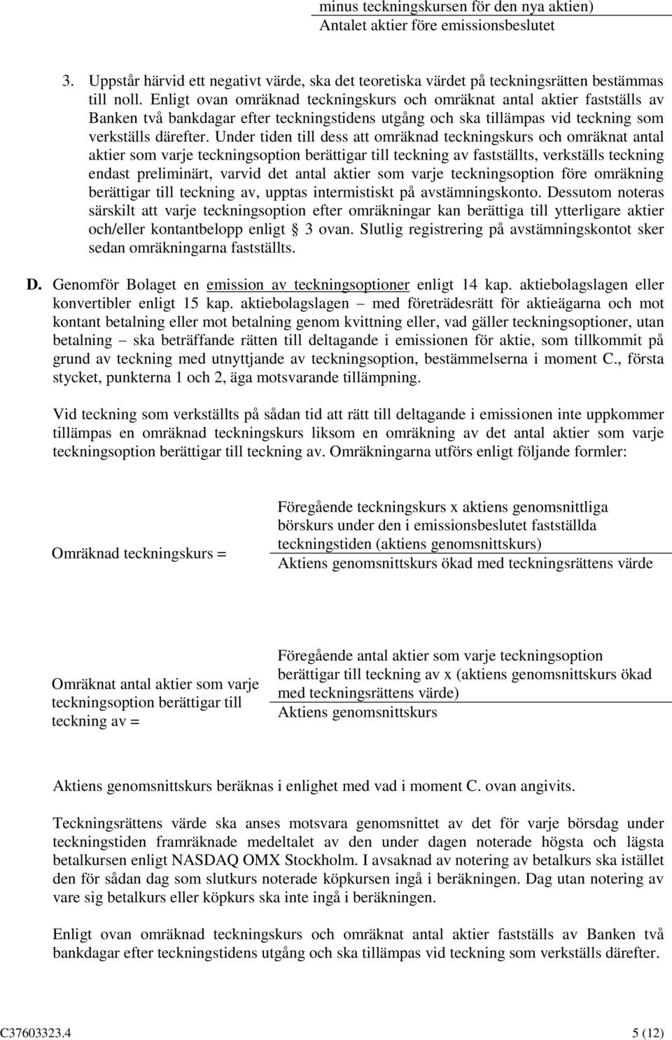 Under tiden till dess att omräknad teckningskurs och omräknat antal aktier som varje teckningsoption berättigar till teckning av fastställts, verkställs teckning endast preliminärt, varvid det antal