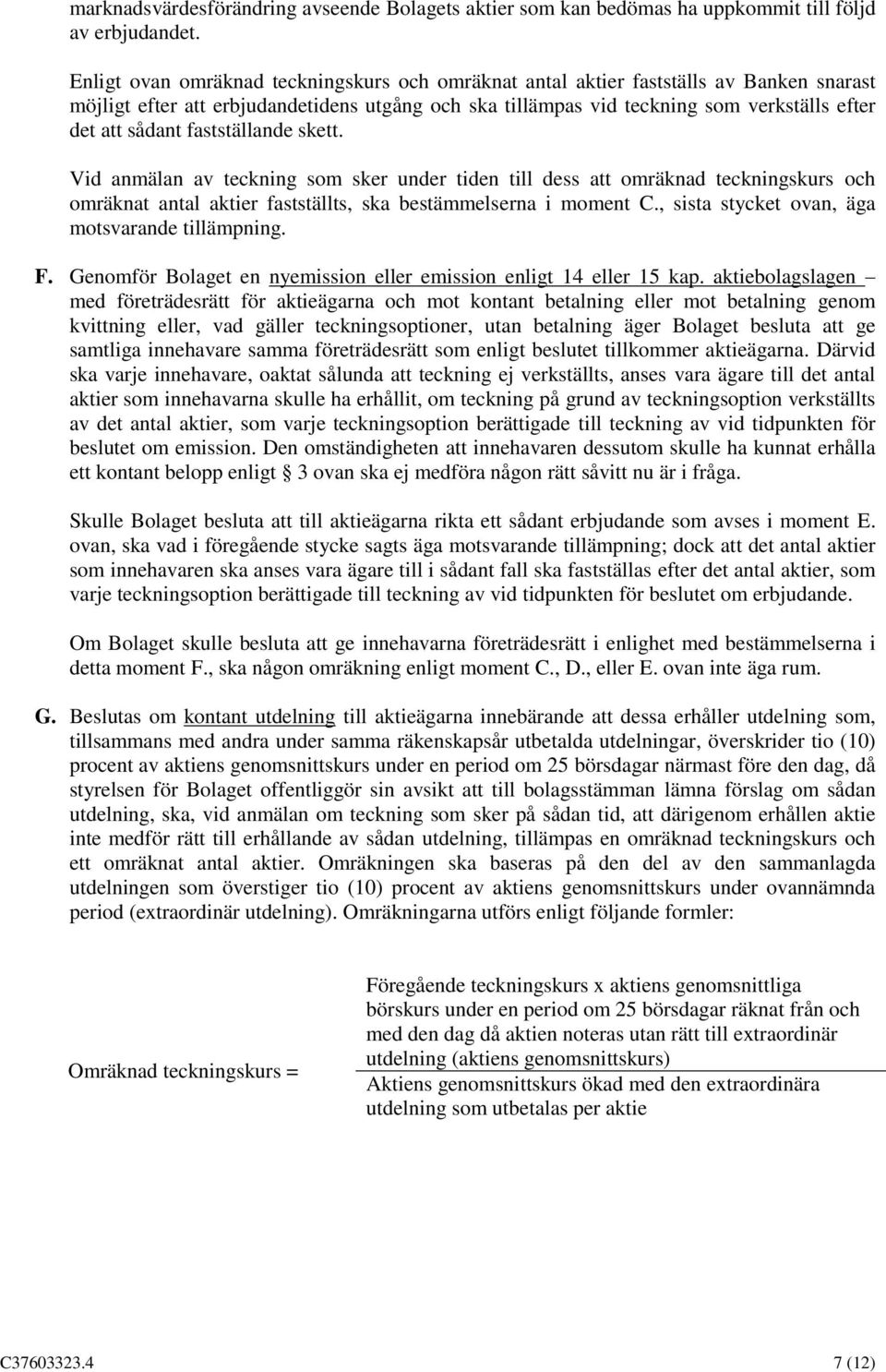 fastställande skett. Vid anmälan av teckning som sker under tiden till dess att omräknad teckningskurs och omräknat antal aktier fastställts, ska bestämmelserna i moment C.