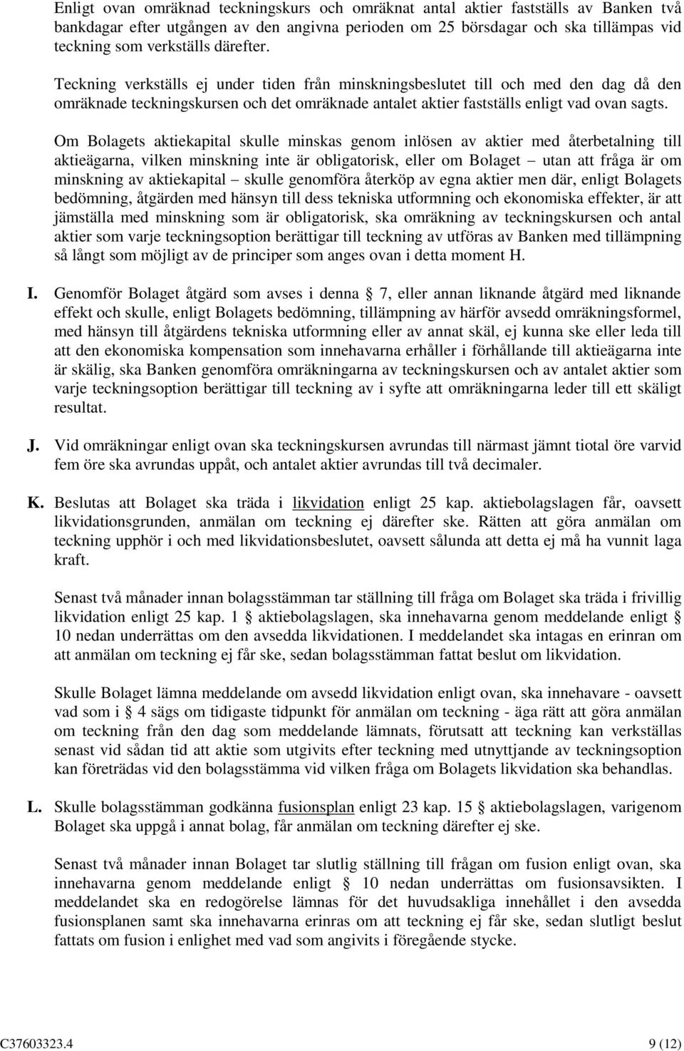 Om Bolagets aktiekapital skulle minskas genom inlösen av aktier med återbetalning till aktieägarna, vilken minskning inte är obligatorisk, eller om Bolaget utan att fråga är om minskning av