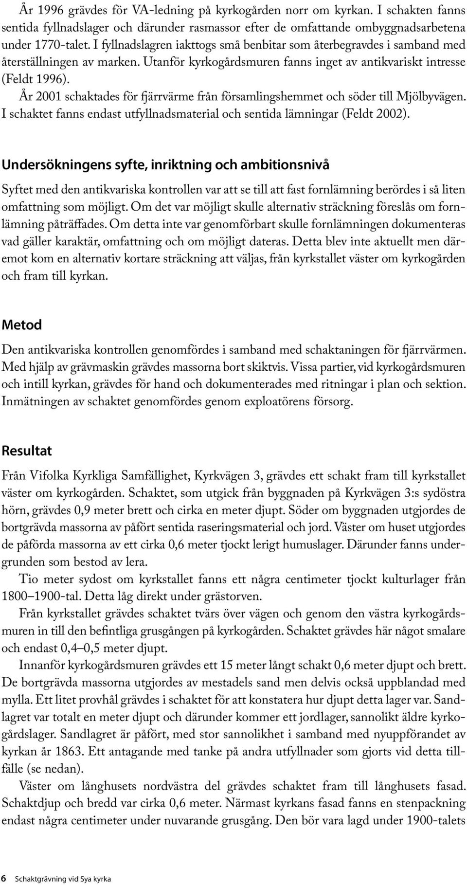 År 2001 schaktades för fjärrvärme från församlingshemmet och söder till Mjölbyvägen. I schaktet fanns endast utfyllnadsmaterial och sentida lämningar (Feldt 2002).