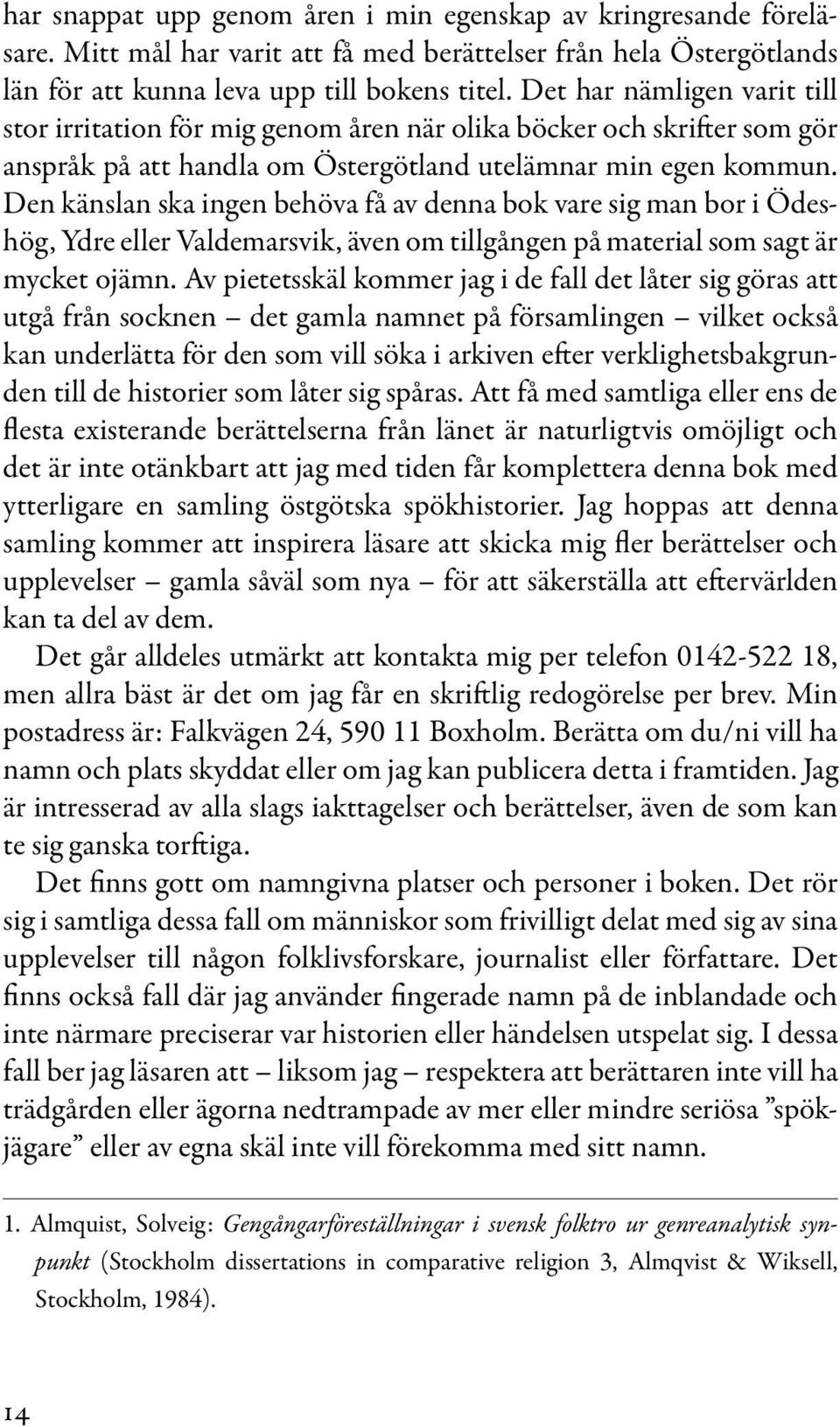 Den känslan ska ingen behöva få av denna bok vare sig man bor i Ödeshög, Ydre eller Valdemarsvik, även om tillgången på material som sagt är mycket ojämn.