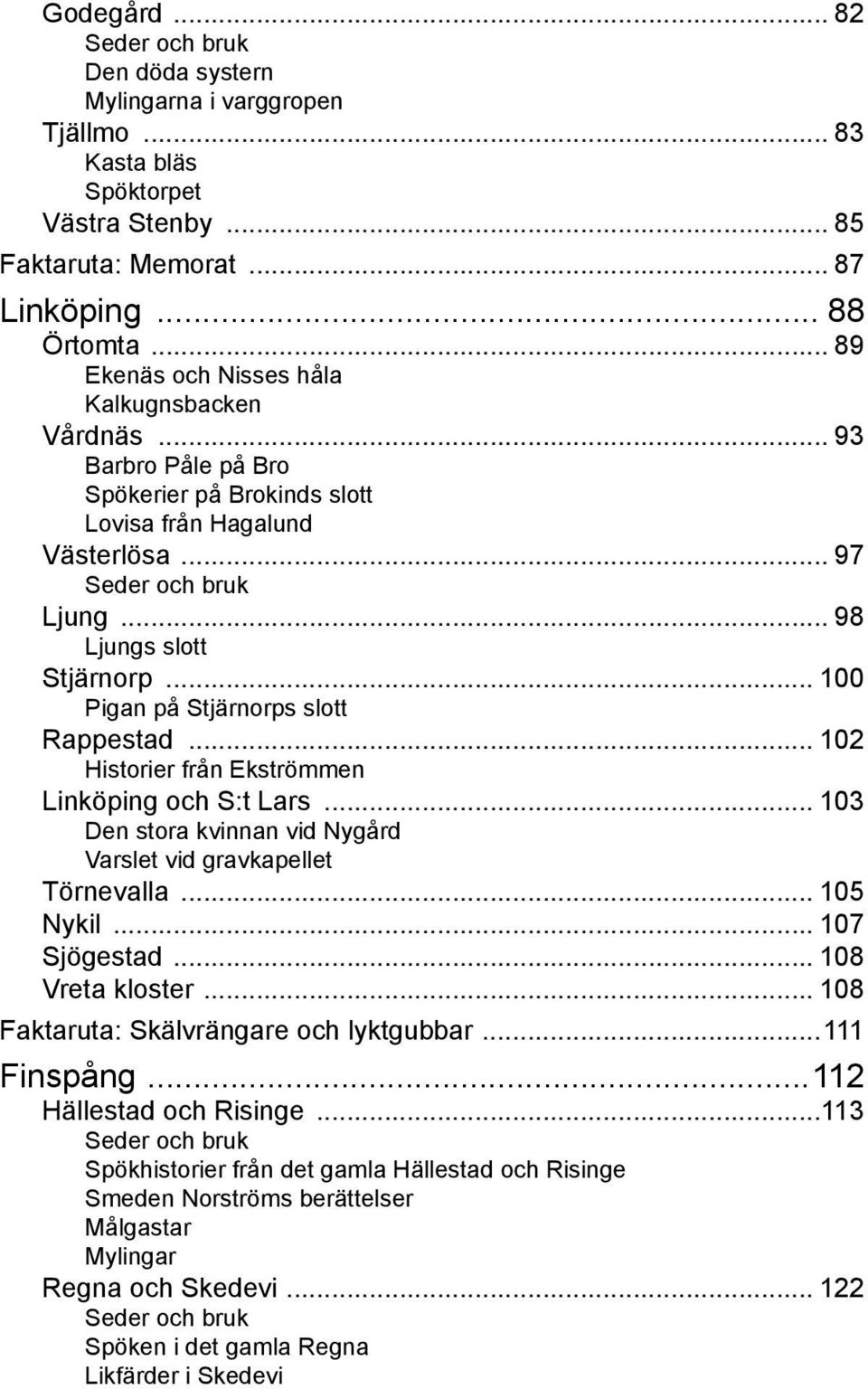 .. 100 Pigan på Stjärnorps slott Rappestad... 102 Historier från Ekströmmen Linköping och S:t Lars... 103 Den stora kvinnan vid Nygård Varslet vid gravkapellet Törnevalla... 105 Nykil... 107 Sjögestad.