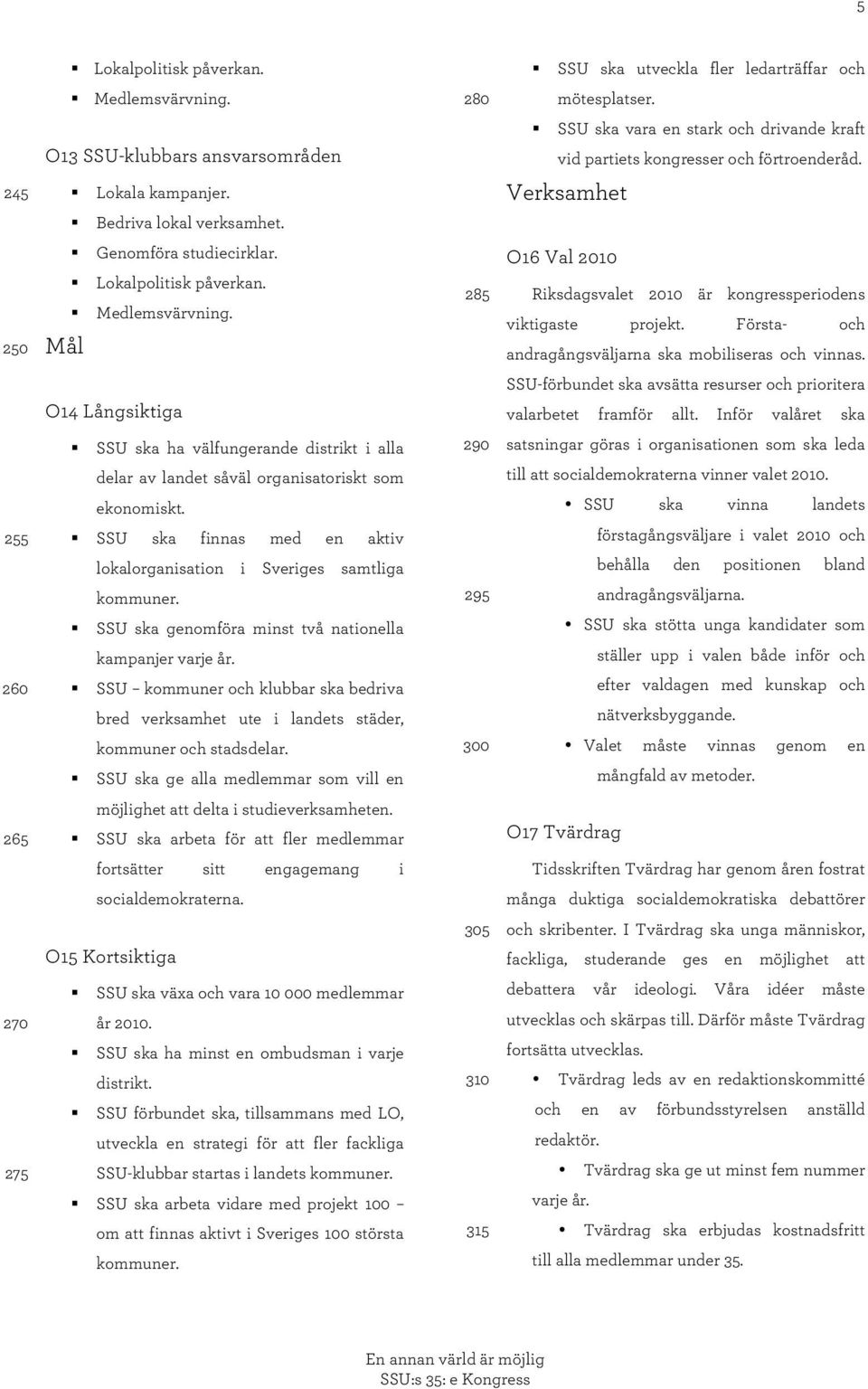 285 O16 Val 2010 Riksdagsvalet 2010 är kongressperiodens viktigaste projekt. Första- och andragångsväljarna ska mobiliseras och vinnas.