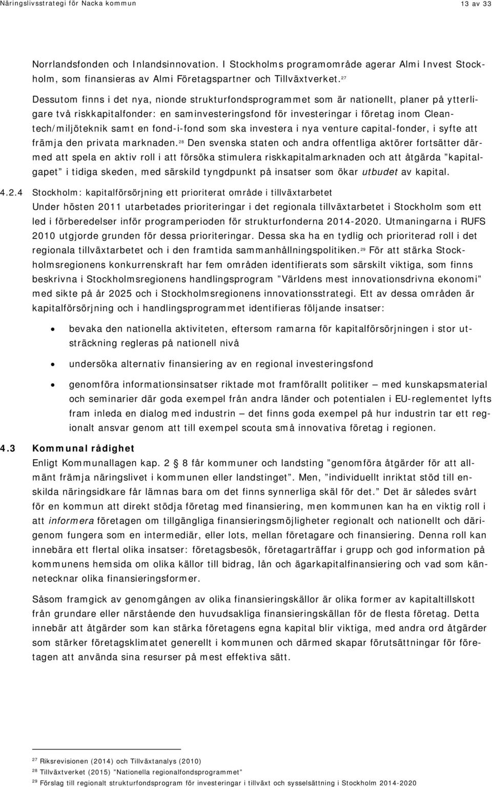 27 Dessutom finns i det nya, nionde strukturfondsprogrammet som är nationellt, planer på ytterligare två riskkapitalfonder: en saminvesteringsfond för investeringar i företag inom