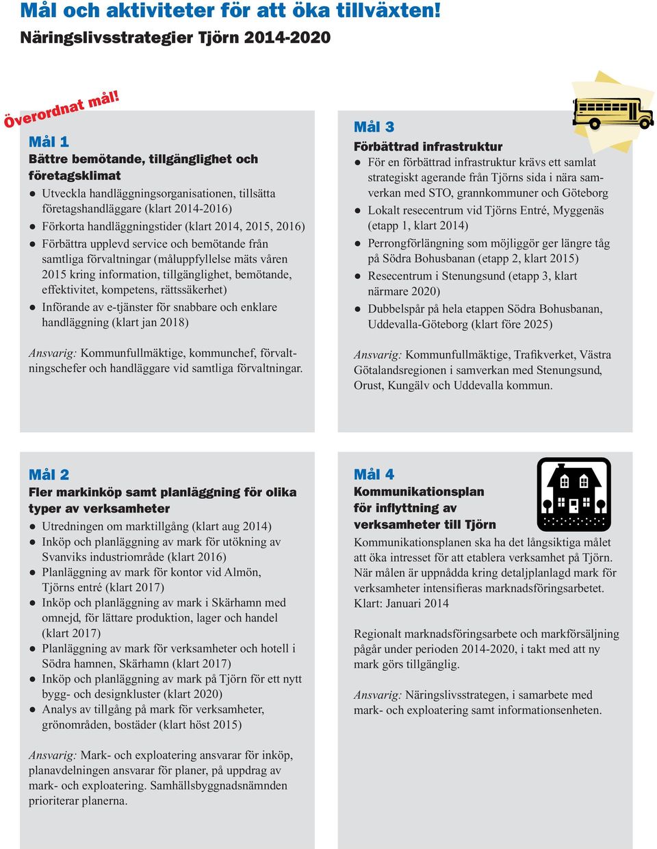 Förbättra upplevd service och bemötande från samtliga förvaltningar (måluppfyllelse mäts våren 2015 kring information, tillgänglighet, bemötande, effektivitet, kompetens, rättssäkerhet) Införande av