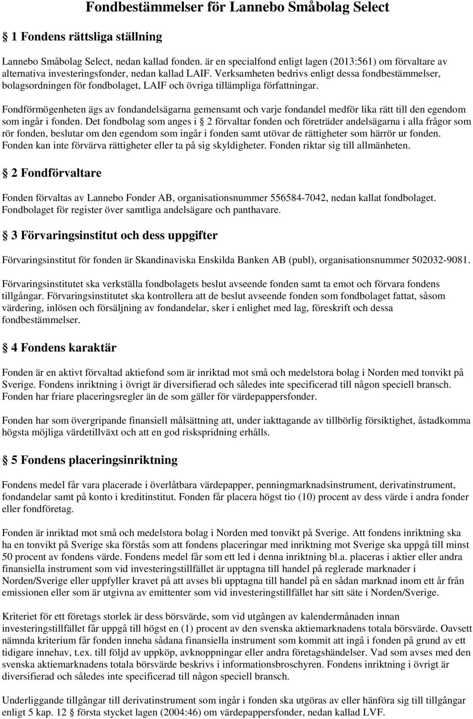 Verksamheten bedrivs enligt dessa fondbestämmelser, bolagsordningen för fondbolaget, LAIF och övriga tillämpliga författningar.