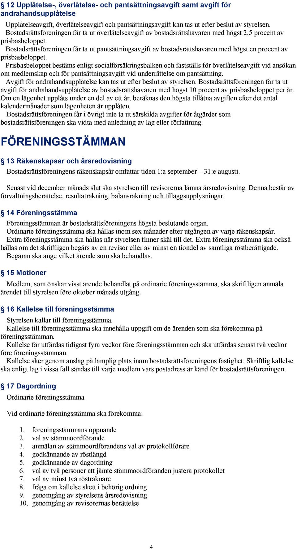 Bostadsrättsföreningen får ta ut pantsättningsavgift av bostadsrättshavaren med högst en procent av prisbasbeloppet.