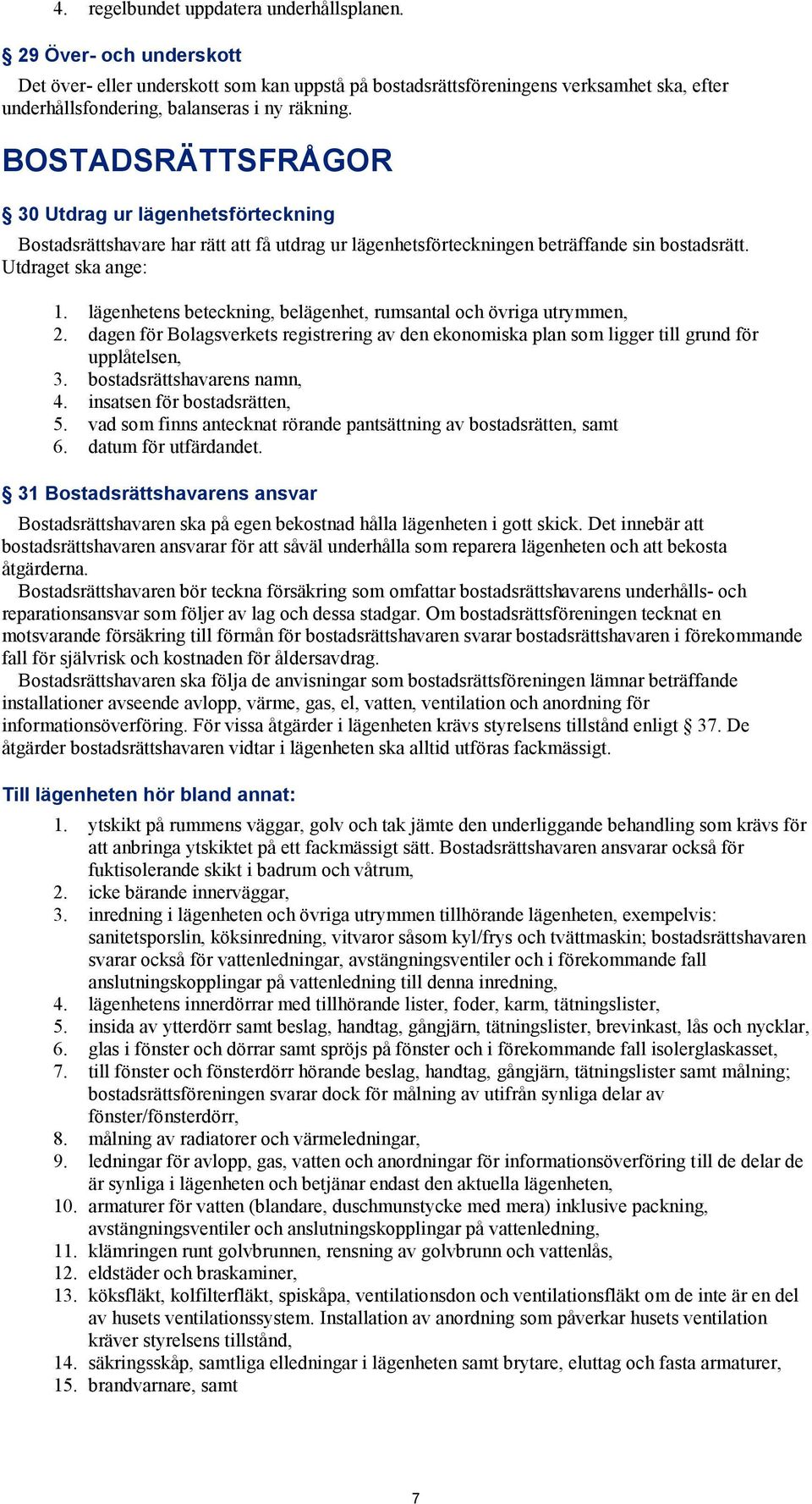 BOSTADSRÄTTSFRÅGOR 30 Utdrag ur lägenhetsförteckning Bostadsrättshavare har rätt att få utdrag ur lägenhetsförteckningen beträffande sin bostadsrätt. Utdraget ska ange: 1.