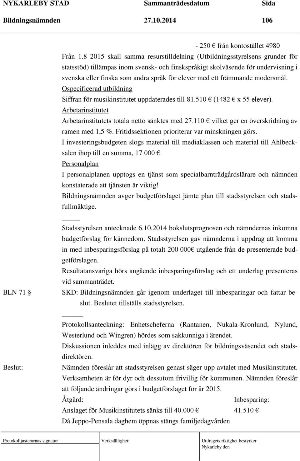 elever med ett främmande modersmål. Ospecificerad utbildning Siffran för musikinstitutet uppdaterades till 81.510 (1482 x 55 elever). Arbetarinstitutet Arbetarinstitutets totala netto sänktes med 27.