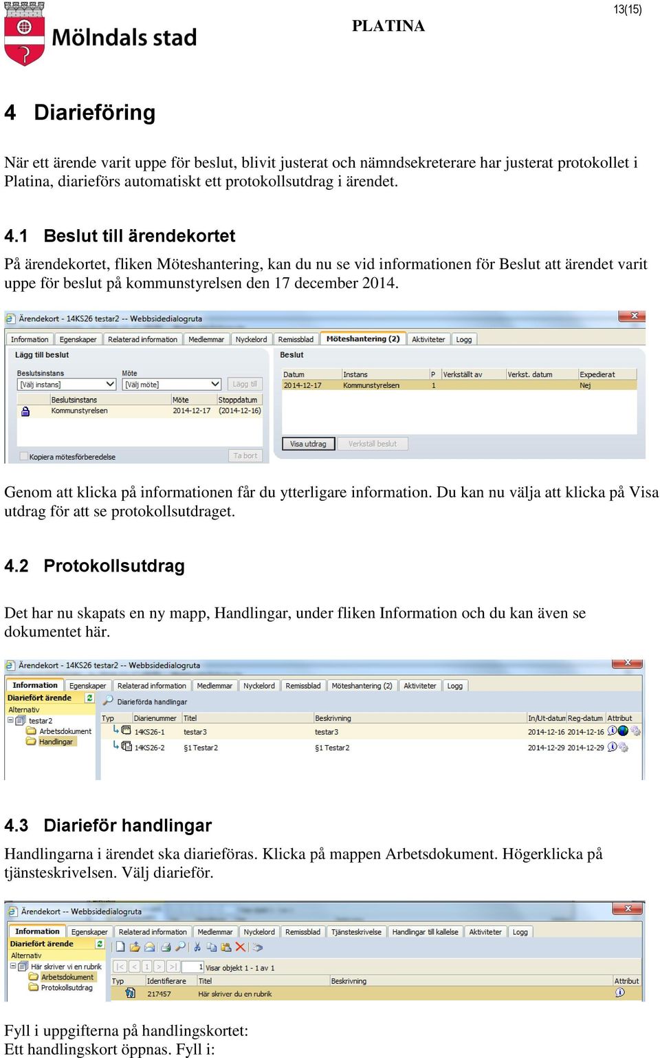 2 Protokollsutdrag Det har nu skapats en ny mapp, Handlingar, under fliken Information och du kan även se dokumentet här. 4.3 Diarieför handlingar Handlingarna i ärendet ska diarieföras.