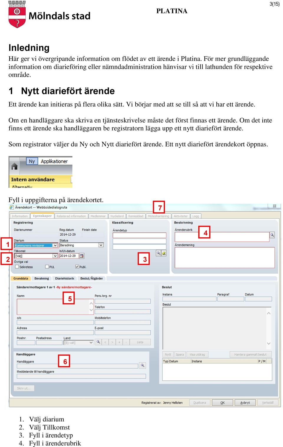 1 Nytt diariefört ärende Ett ärende kan initieras på flera olika sätt. Vi börjar med att se till så att vi har ett ärende.