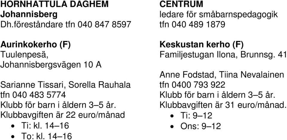 483 5774 Klubb för barn i åldern 3 5 år. Klubbavgiften är 22 euro/månad Ti: kl. 14 16 To: kl.