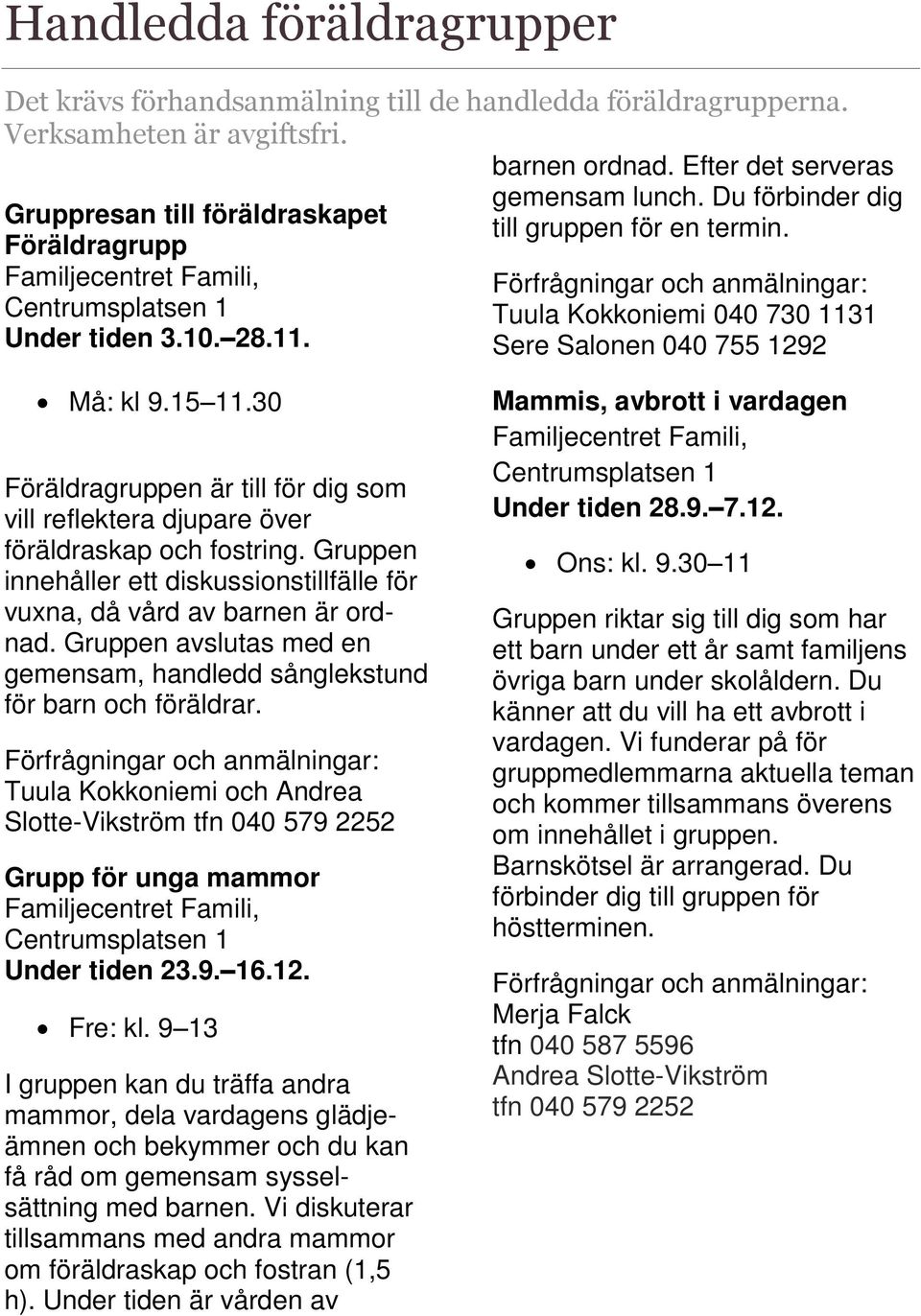 Förfrågningar och anmälningar: Tuula Kokkoniemi 040 730 1131 Sere Salonen 040 755 1292 Må: kl 9.15 11.30 Föräldragruppen är till för dig som vill reflektera djupare över föräldraskap och fostring.