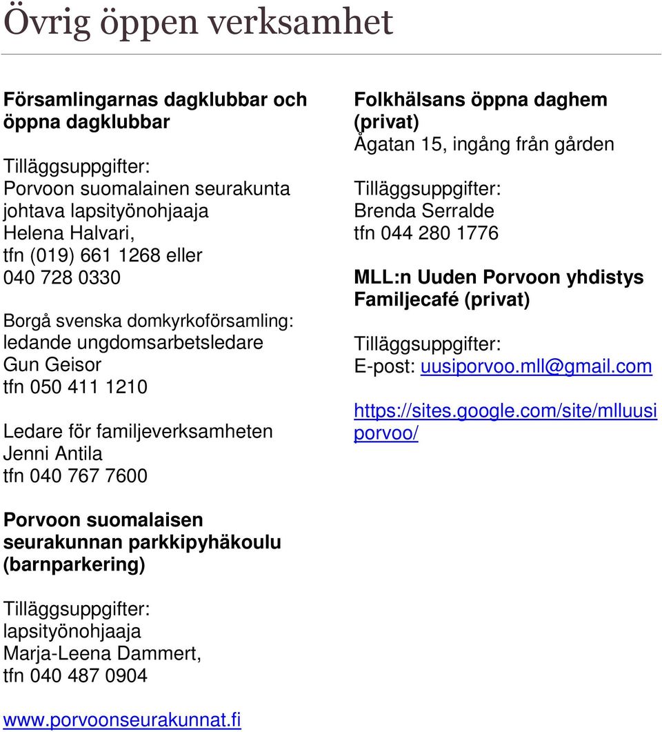 Ågatan 15, ingång från gården Tilläggsuppgifter: Brenda Serralde tfn 044 280 1776 MLL:n Uuden Porvoon yhdistys Familjecafé (privat) Tilläggsuppgifter: E-post: uusiporvoo.mll@gmail.