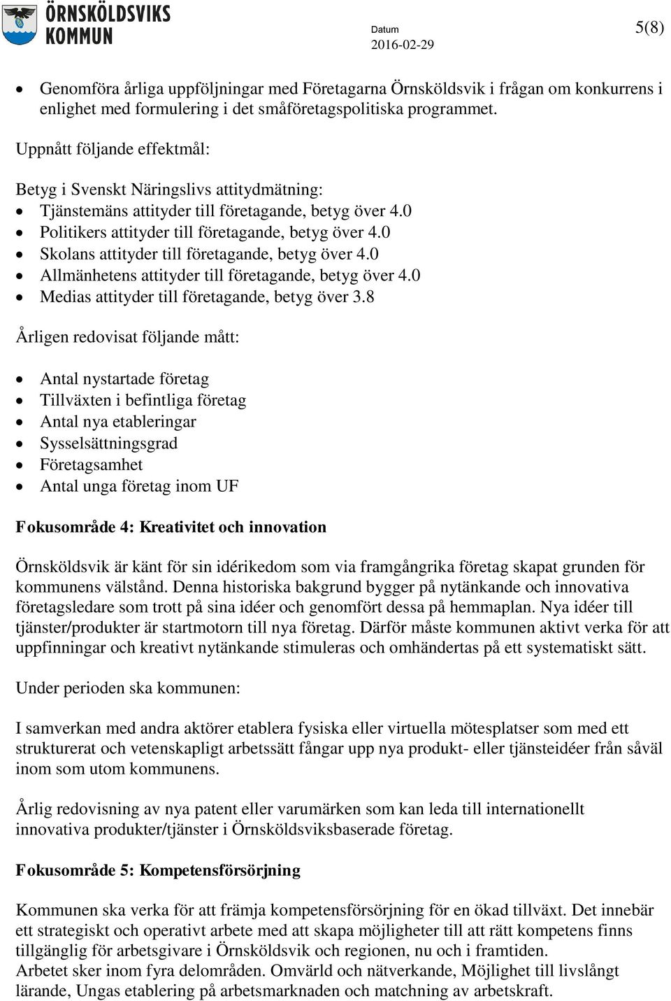 0 Skolans attityder till företagande, betyg över 4.0 Allmänhetens attityder till företagande, betyg över 4.0 Medias attityder till företagande, betyg över 3.