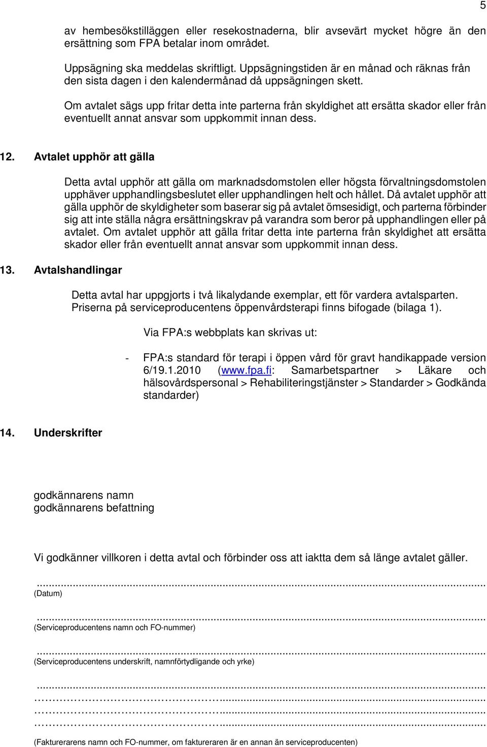 Om avtalet sägs upp fritar detta inte parterna från skyldighet att ersätta skador eller från eventuellt annat ansvar som uppkommit innan dess. 5 12. Avtalet upphör att gälla 13.