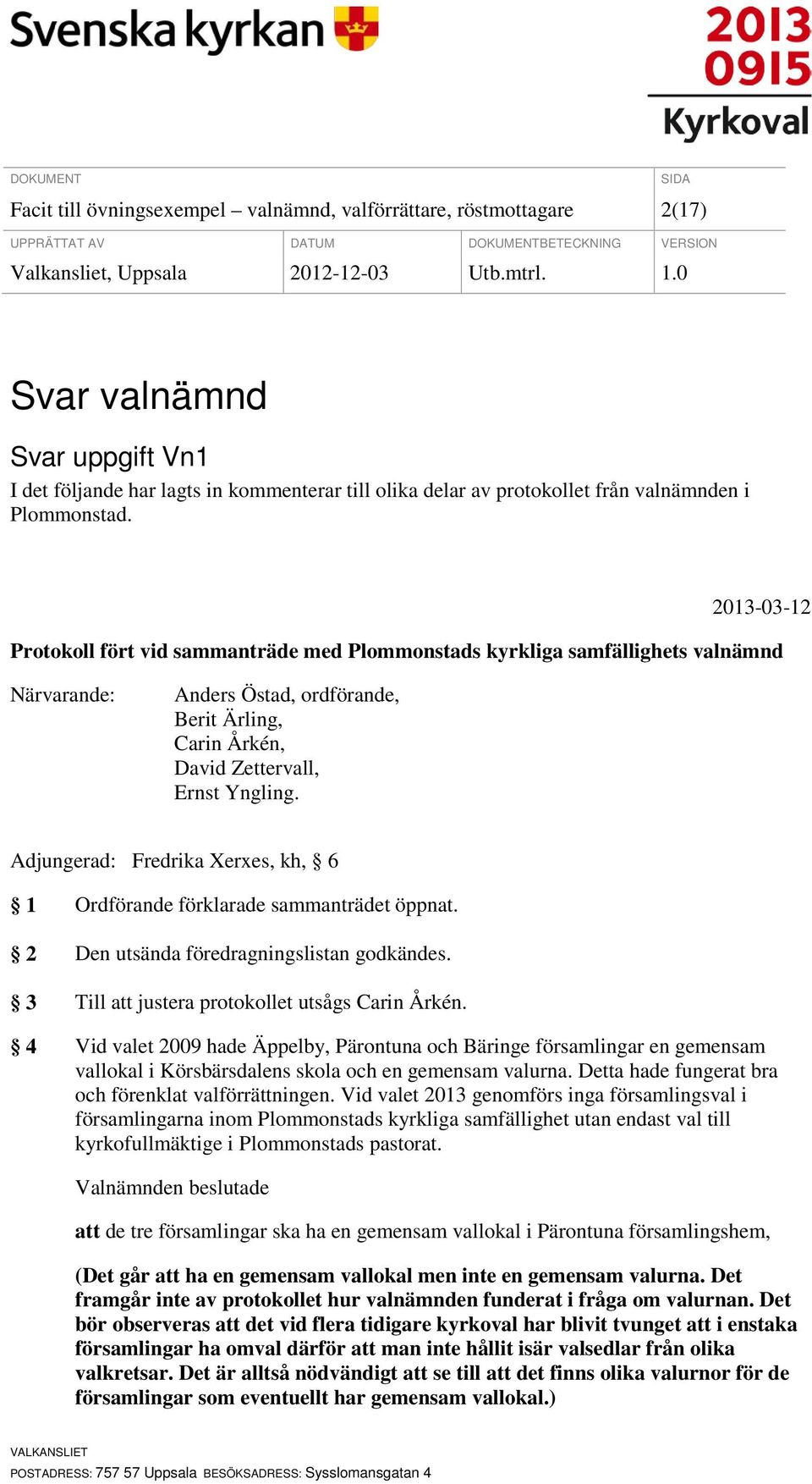 2013-03-12 Protokoll fört vid sammanträde med Plommonstads kyrkliga samfällighets valnämnd Närvarande: Anders Östad, ordförande, Berit Ärling, Carin Årkén, David Zettervall, Ernst Yngling.