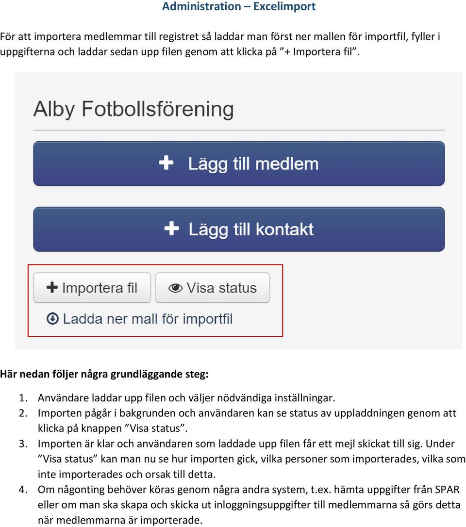 Importen pågår i bakgrunden och användaren kan se status av uppladdningen genom att klicka på knappen Visa status. 3.