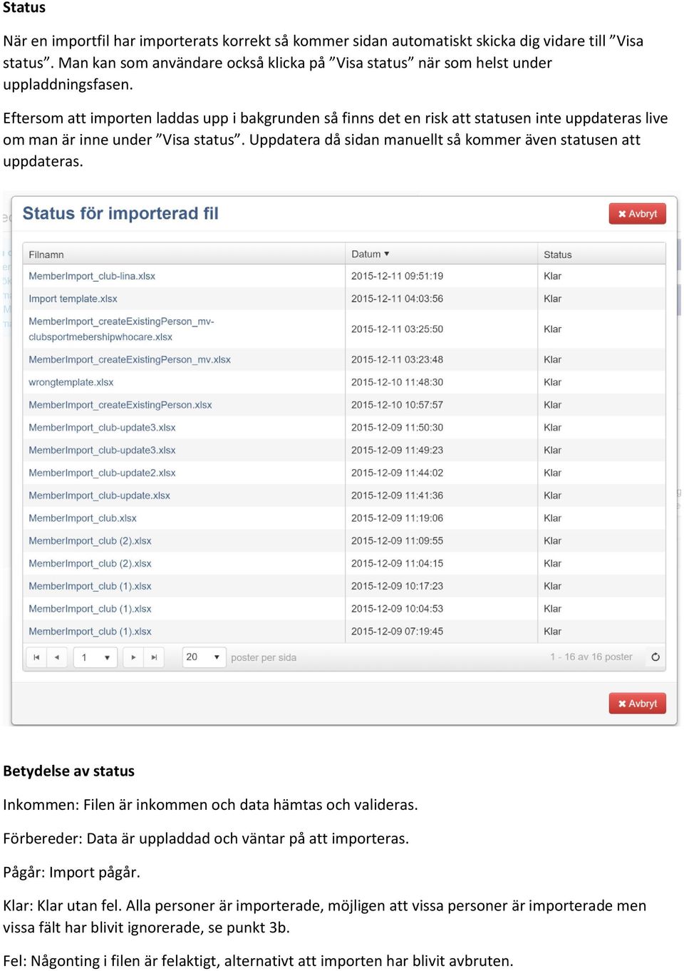 Eftersom att importen laddas upp i bakgrunden så finns det en risk att statusen inte uppdateras live om man är inne under Visa status.