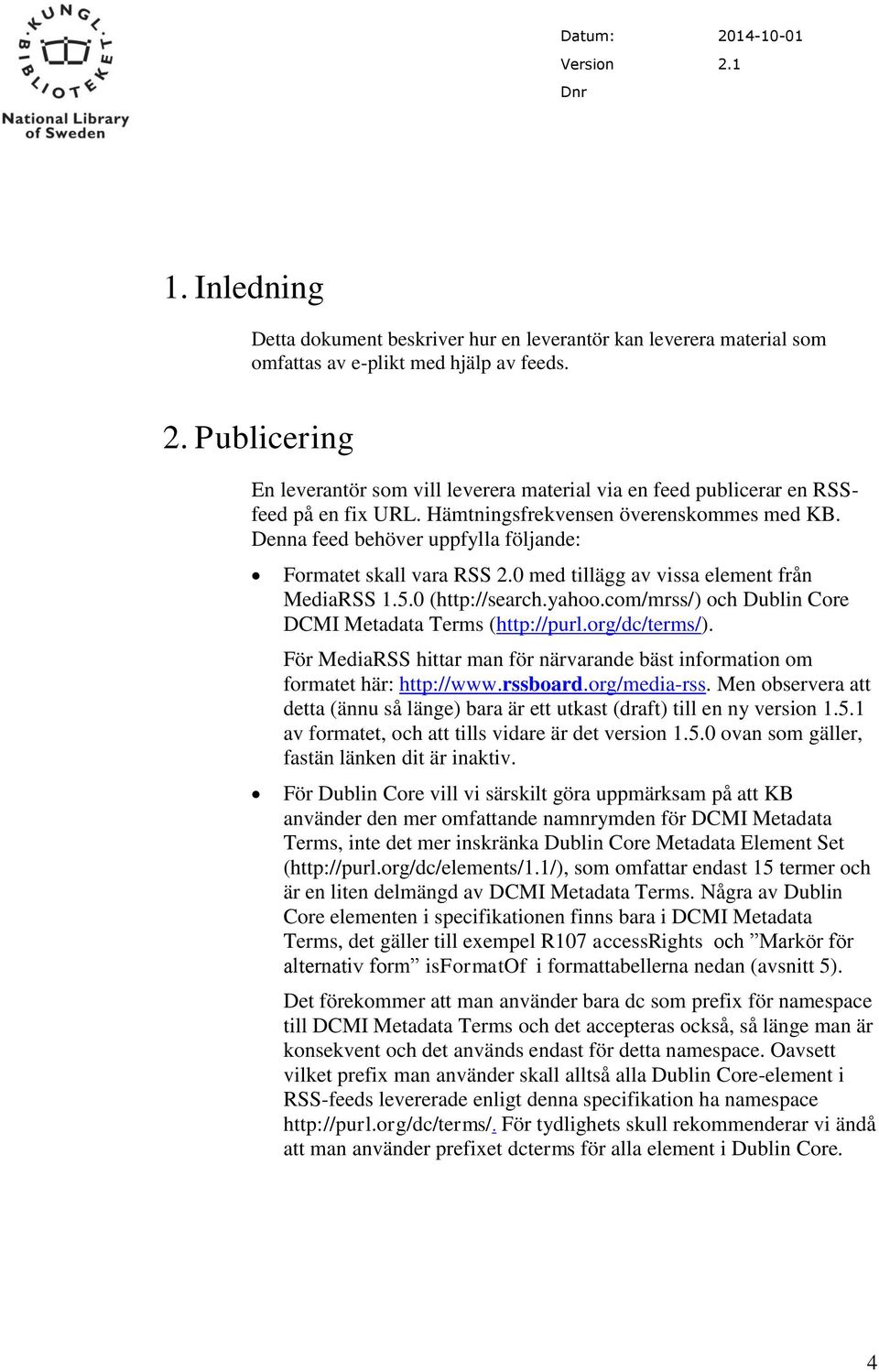 Denna feed behöver uppfylla följande: et skall vara RSS 2.0 med tillägg av vissa element från MediaRSS 1.5.0 (http://search.yahoo.com/mrss/) och Dublin Core DCMI Metadata Terms (http://purl.