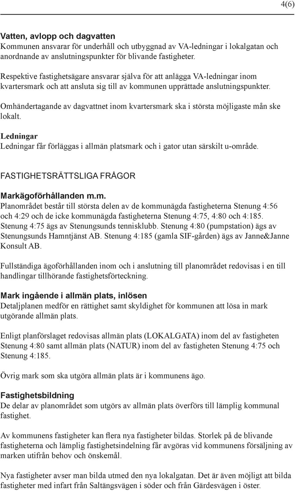 Omhändertagande av dagvattnet inom kvartersmark ska i största möjligaste mån ske lokalt. Ledningar Ledningar får förläggas i allmän platsmark och i gator utan särskilt u-område.