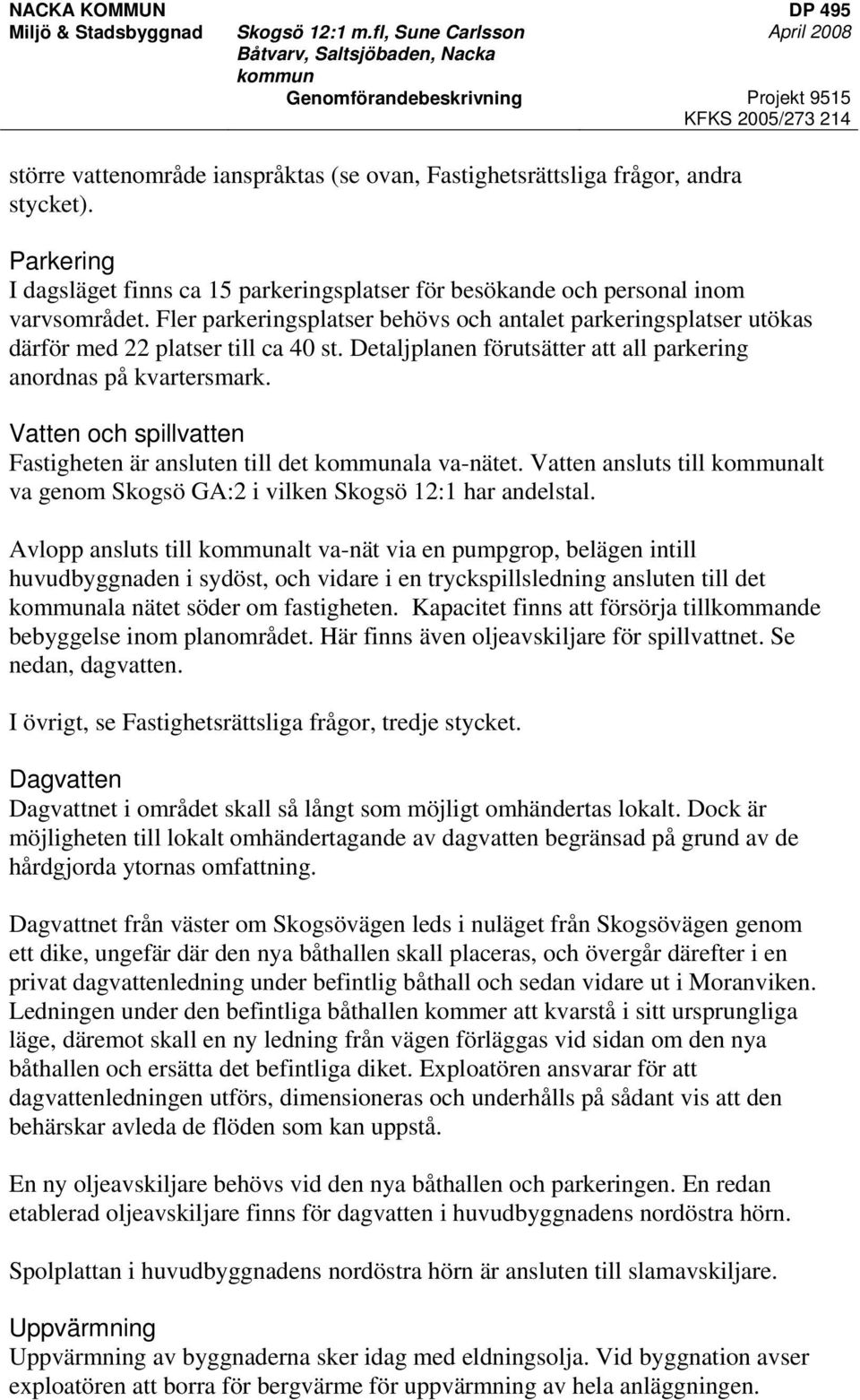 Vatten och spillvatten Fastigheten är ansluten till det ala va-nätet. Vatten ansluts till alt va genom Skogsö GA:2 i vilken Skogsö 12:1 har andelstal.