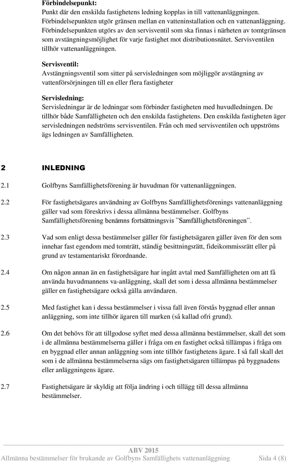 Servisventil: Avstängningsventil som sitter på servisledningen som möjliggör avstängning av vattenförsörjningen till en eller flera fastigheter Servisledning: Servisledningar är de ledningar som