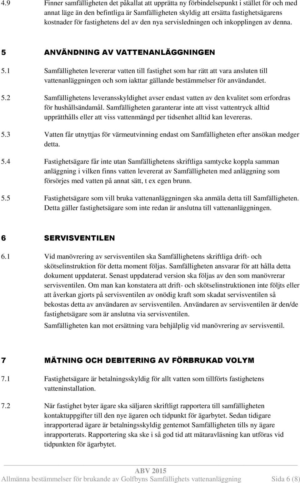 1 Samfälligheten levererar vatten till fastighet som har rätt att vara ansluten till vattenanläggningen och som iakttar gällande bestämmelser för användandet. 5.