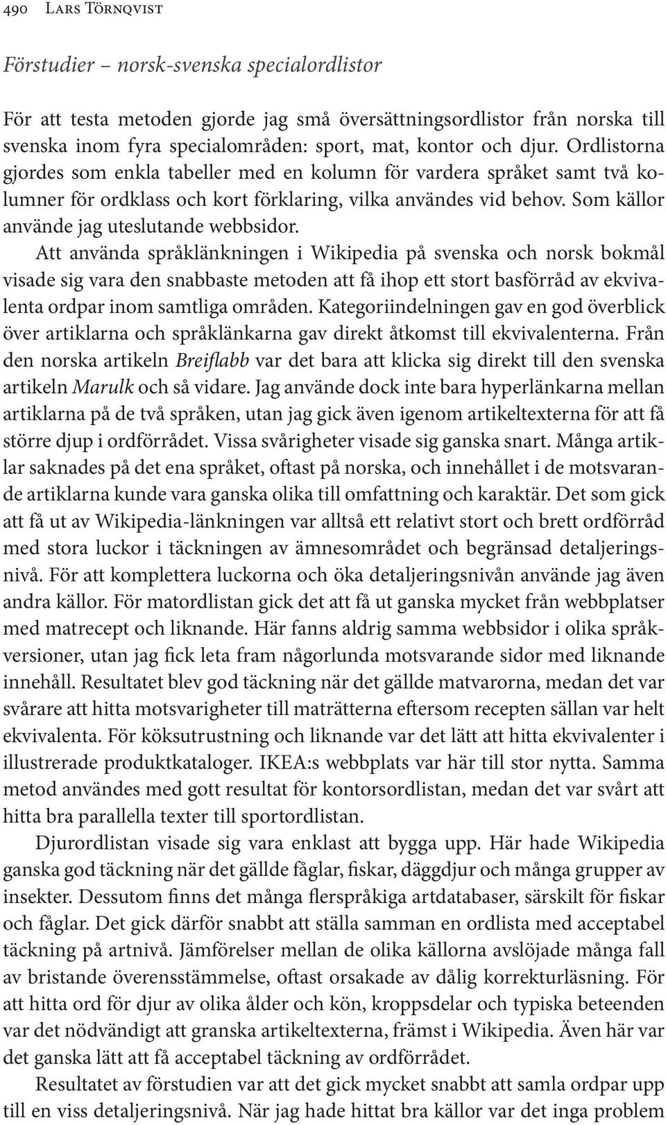 Att använda språklänkningen i Wikipedia på svenska och norsk bokmål visade sig vara den snabbaste metoden att få ihop ett stort basförråd av ekvivalenta ordpar inom samtliga områden.