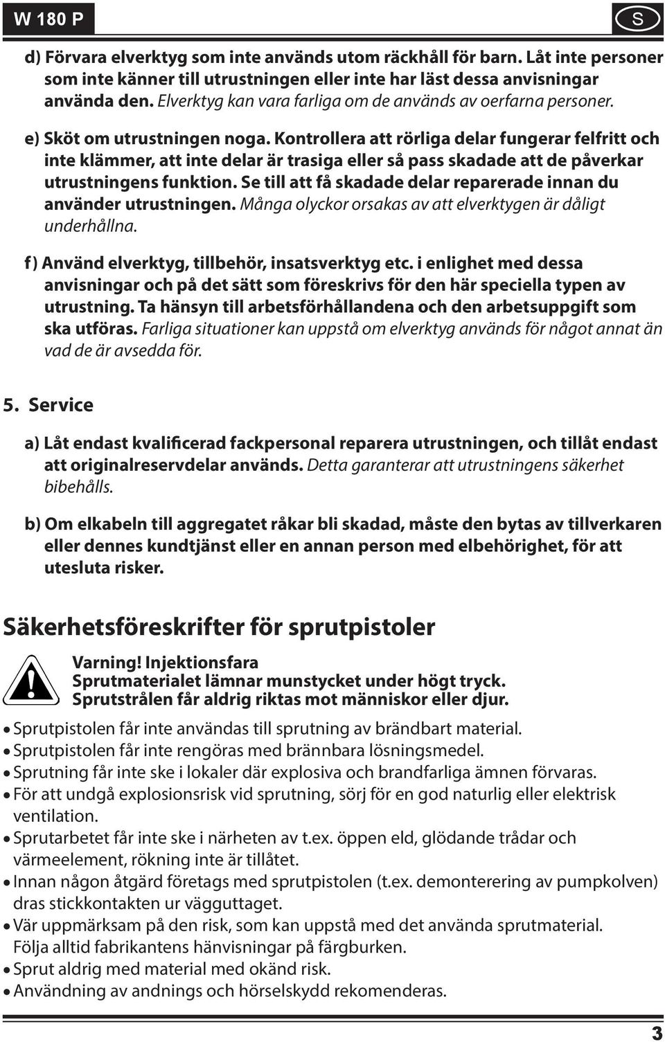 Kontrollera att rörliga delar fungerar felfritt och inte klämmer, att inte delar är trasiga eller så pass skadade att de påverkar utrustningens funktion.