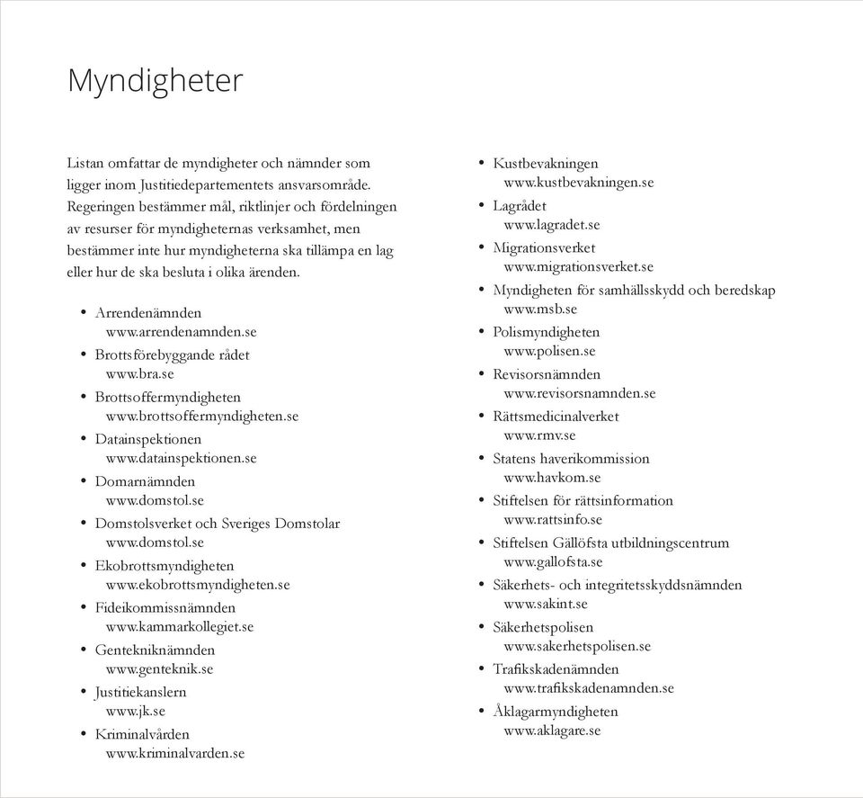 y Arrendenämnden www.arrendenamnden.se y Brottsförebyggande rådet www.bra.se y Brottsoffermyndigheten www.brottsoffermyndigheten.se y Datainspektionen www.datainspektionen.se y Domarnämnden www.