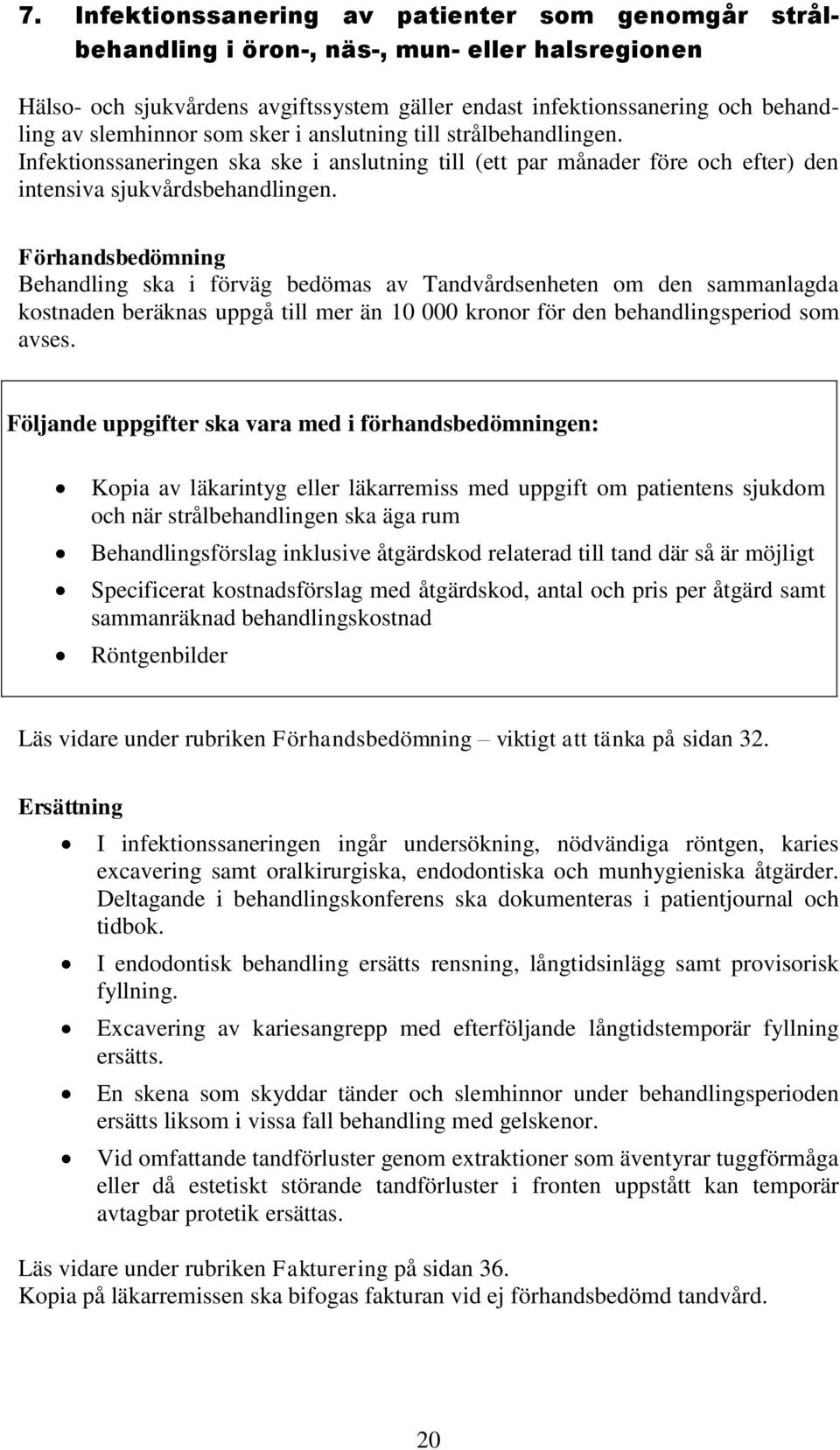 Förhandsbedömning Behandling ska i förväg bedömas av Tandvårdsenheten om den sammanlagda kostnaden beräknas uppgå till mer än 10 000 kronor för den behandlingsperiod som avses.