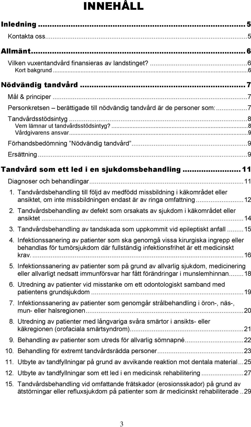 .. 9 Förhandsbedömning Nödvändig tandvård... 9 Ersättning... 9 Tandvård som ett led i en sjukdomsbehandling... 11 Diagnoser och behandlingar... 11 1.