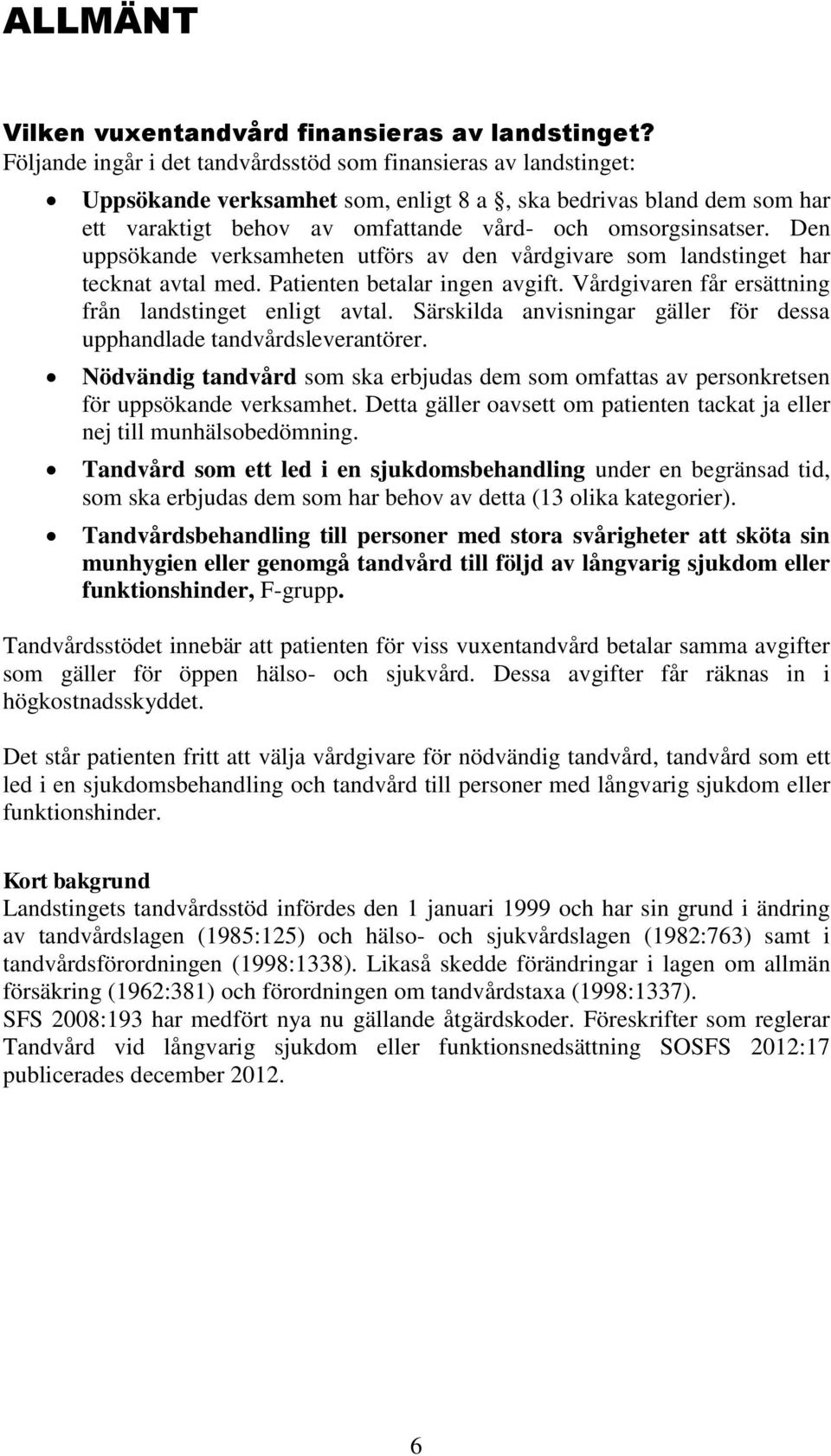 Den uppsökande verksamheten utförs av den vårdgivare som landstinget har tecknat avtal med. Patienten betalar ingen avgift. Vårdgivaren får ersättning från landstinget enligt avtal.