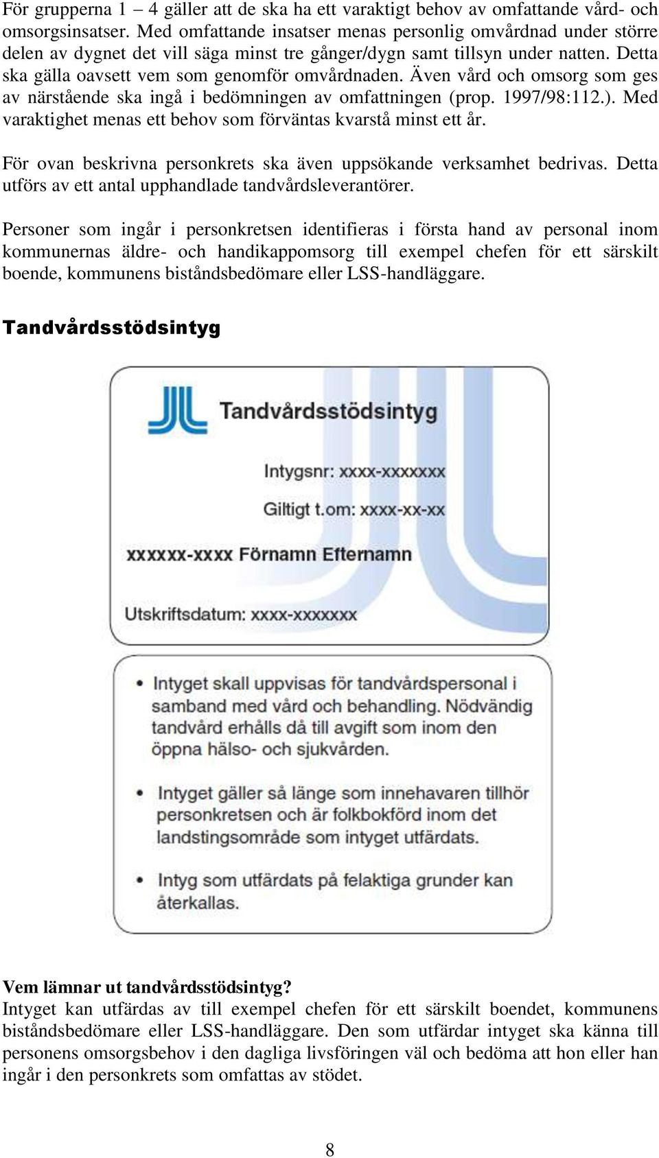 Även vård och omsorg som ges av närstående ska ingå i bedömningen av omfattningen (prop. 1997/98:112.). Med varaktighet menas ett behov som förväntas kvarstå minst ett år.