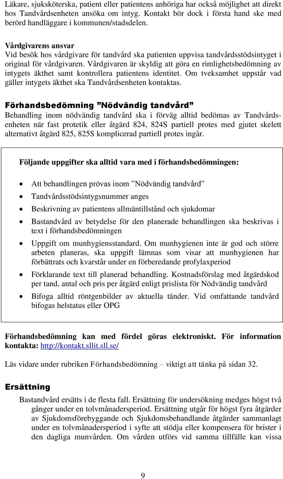 Vårdgivarens ansvar Vid besök hos vårdgivare för tandvård ska patienten uppvisa tandvårdsstödsintyget i original för vårdgivaren.