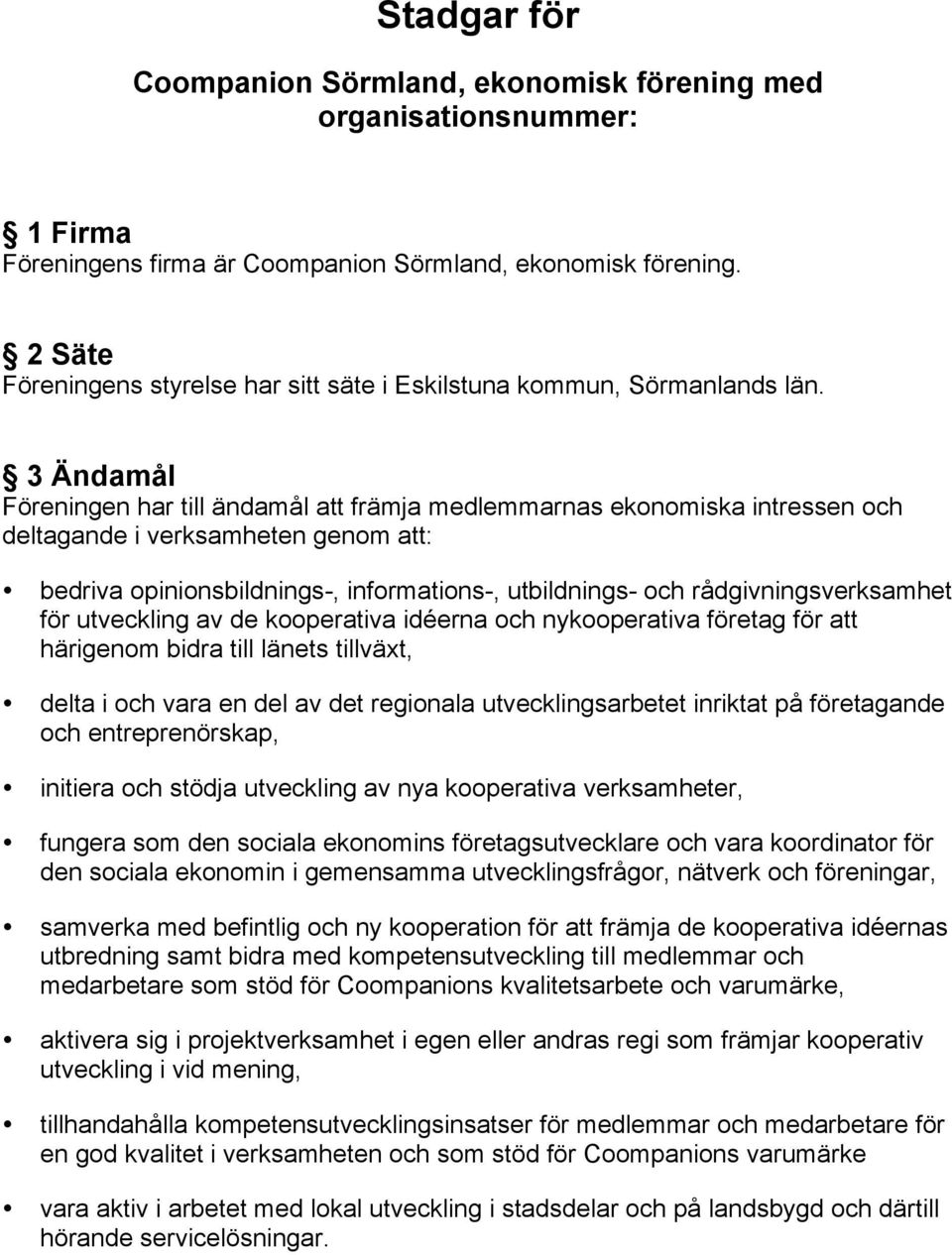 3 Ändamål Föreningen har till ändamål att främja medlemmarnas ekonomiska intressen och deltagande i verksamheten genom att: bedriva opinionsbildnings-, informations-, utbildnings- och