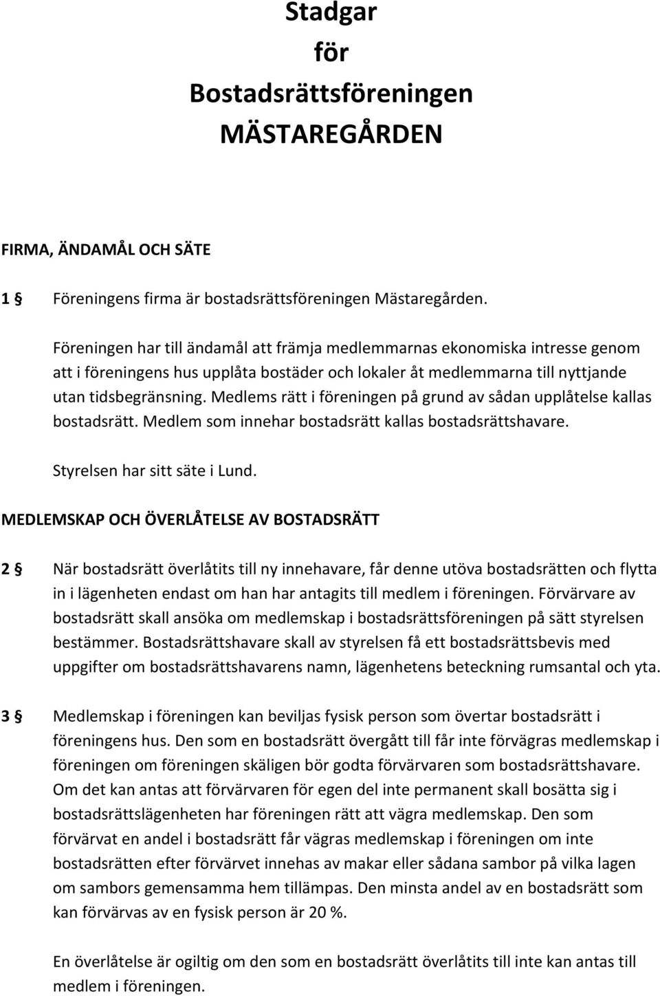 Medlems rätt i föreningen på grund av sådan upplåtelse kallas bostadsrätt. Medlem som innehar bostadsrätt kallas bostadsrättshavare. Styrelsen har sitt säte i Lund.