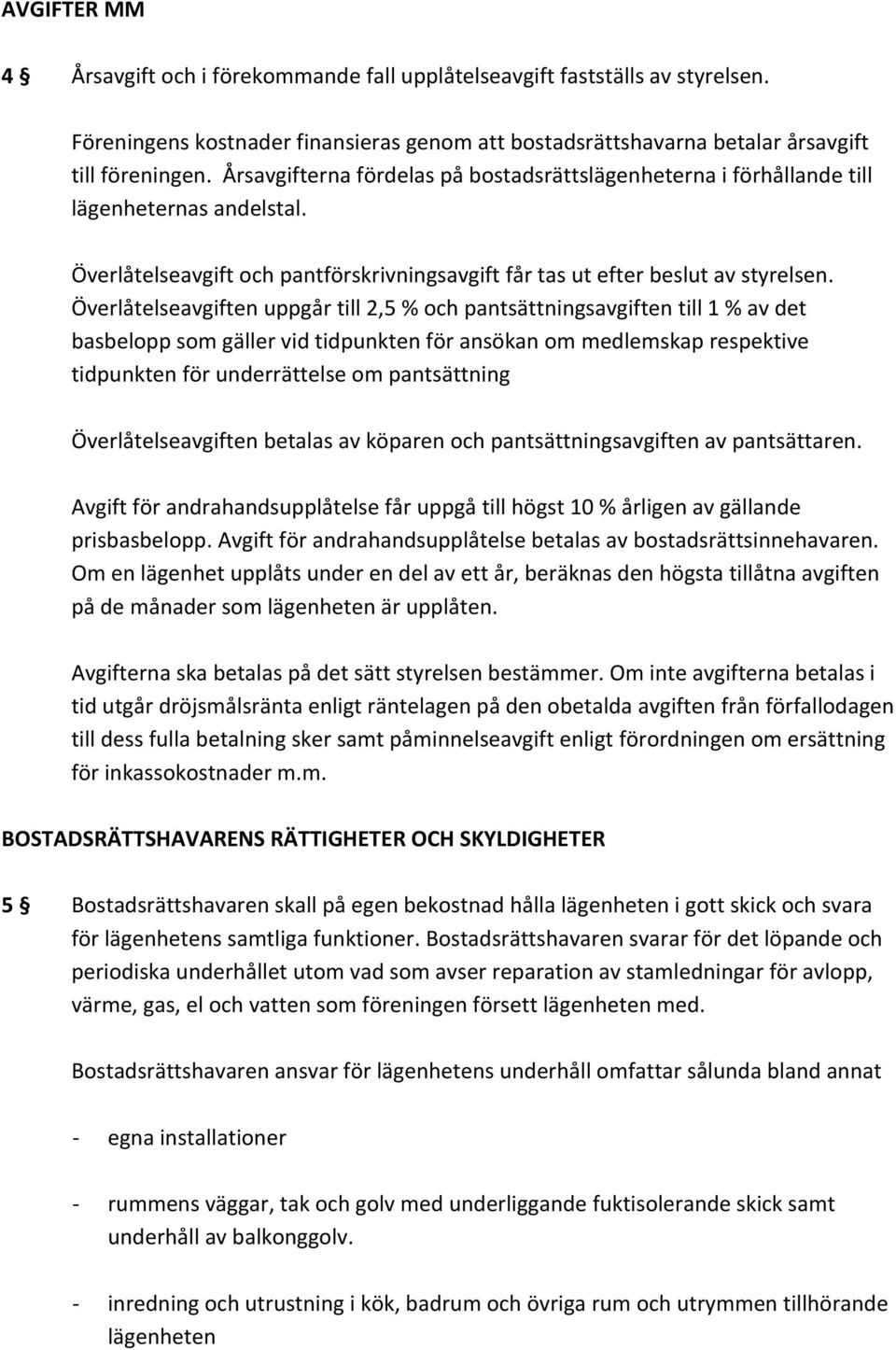 Överlåtelseavgiften uppgår till 2,5 % och pantsättningsavgiften till 1 % av det basbelopp som gäller vid tidpunkten för ansökan om medlemskap respektive tidpunkten för underrättelse om pantsättning