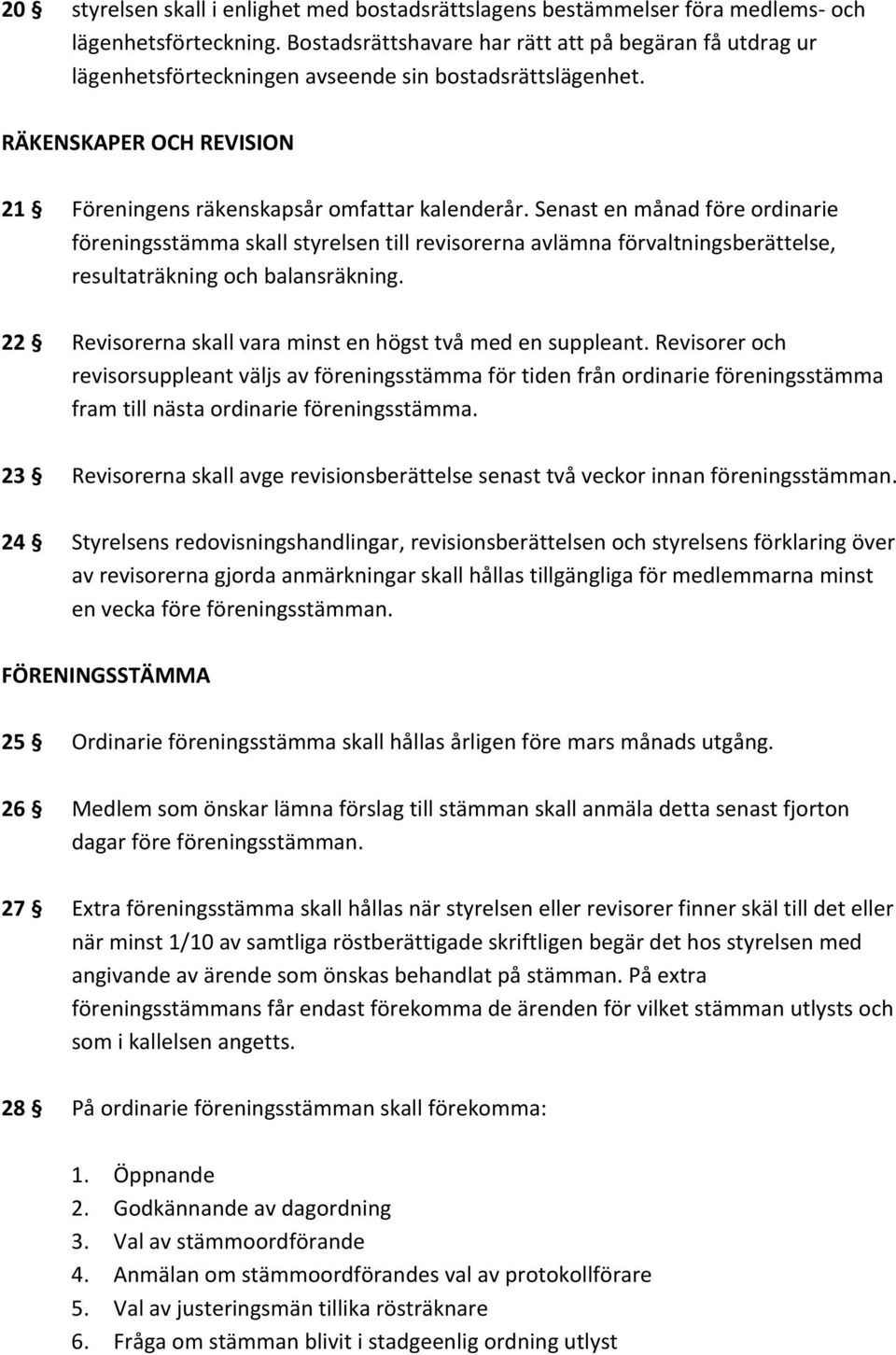 Senast en månad före ordinarie föreningsstämma skall styrelsen till revisorerna avlämna förvaltningsberättelse, resultaträkning och balansräkning.