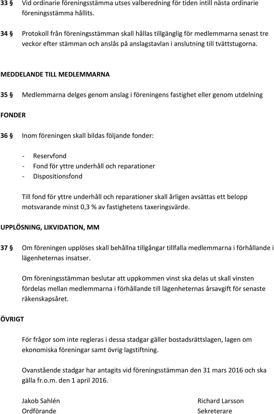 MEDDELANDE TILL MEDLEMMARNA 35 Medlemmarna delges genom anslag i föreningens fastighet eller genom utdelning FONDER 36 Inom föreningen skall bildas följande fonder: - Reservfond - Fond för yttre