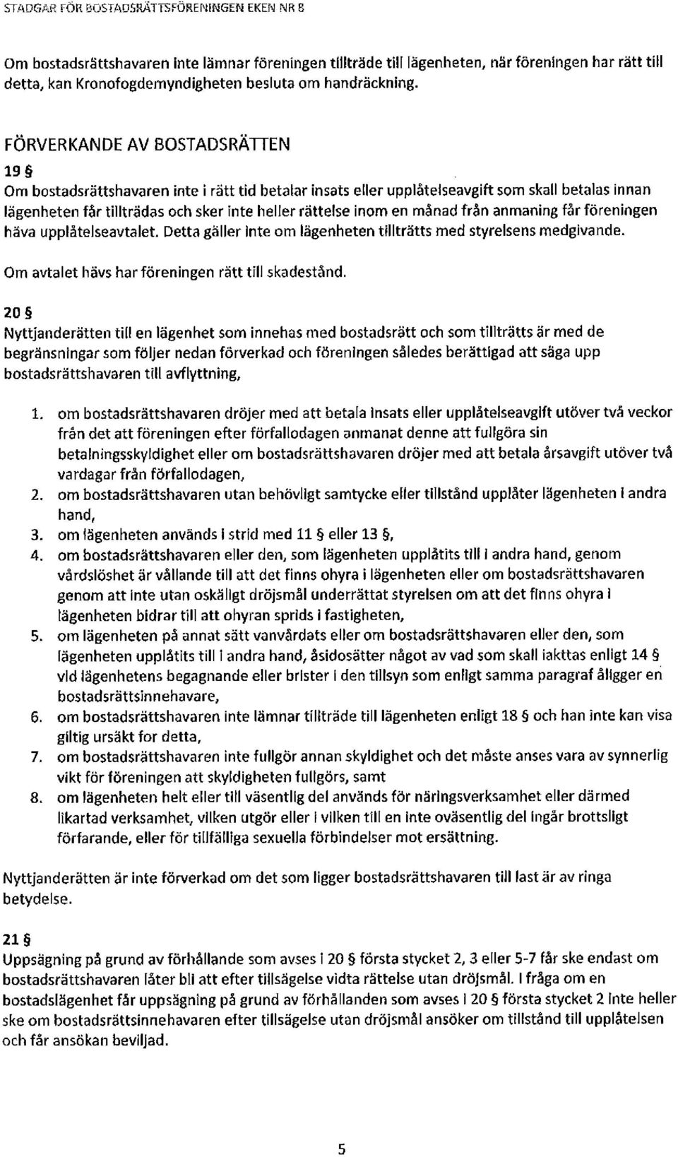 FÖRVERKANDE AV BOSTADSRÄTTEN 19 Om bostadsrättshavaren inte i rätt tid betalar insats eller upplåtelseavgift som skall betalas innan lägenheten får tillträdas och sker inte heller rättelse inom en