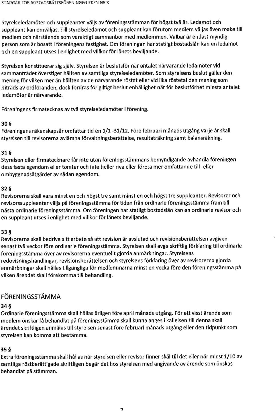 Valbar är endast myndig person som är bosatt i föreningens fastighet. Om föreningen har statligt bostadslån kan en ledamot och en suppleant utses I enlighet med villkor för lånets beviljande.