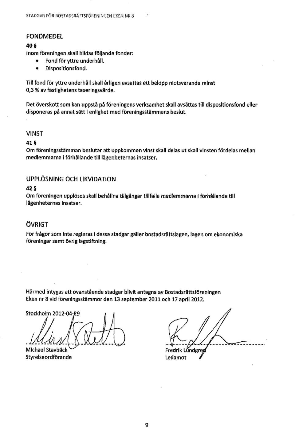 Det överskott som kan uppstå på föreningens verksamhet skall avsättas till dispositionsfond eller disponeras på annat sött 1 enlighet med föreningsstämmans beslut, VINST 41 Om föreningsstämman