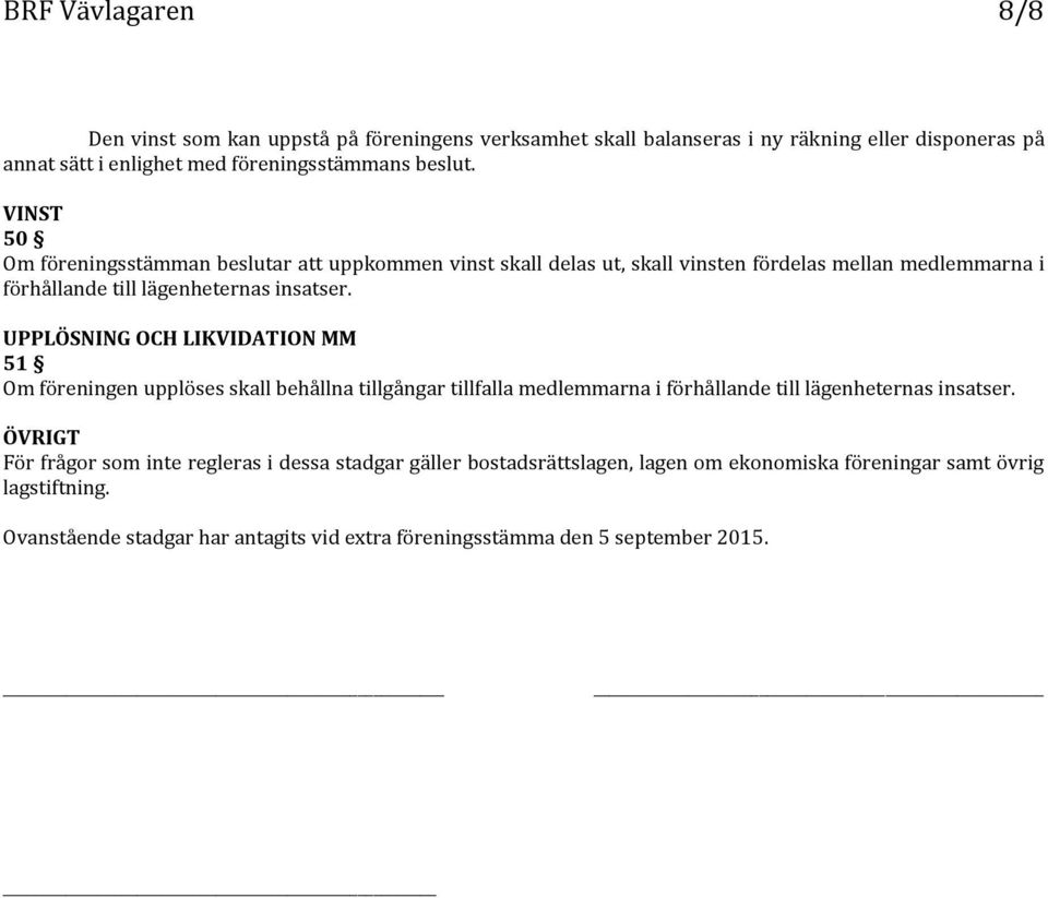 UPPLÖSNING OCH LIKVIDATION MM 51 Om föreningen upplöses skall behållna tillgångar tillfalla medlemmarna i förhållande till lägenheternas insatser.