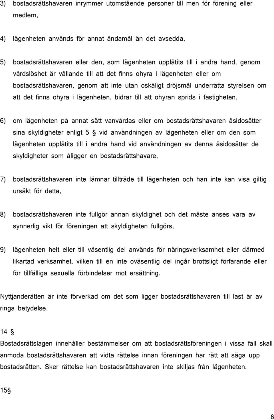 finns ohyra i lägenheten, bidrar till att ohyran sprids i fastigheten, 6) om lägenheten på annat sätt vanvårdas eller om bostadsrättshavaren åsidosätter sina skyldigheter enligt 5 vid användningen av