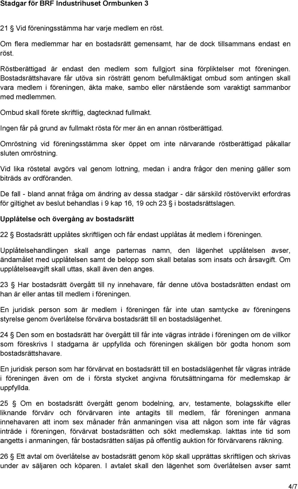 Bostadsrättshavare får utöva sin rösträtt genom befullmäktigat ombud som antingen skall vara medlem i föreningen, äkta make, sambo eller närstående som varaktigt sammanbor med medlemmen.