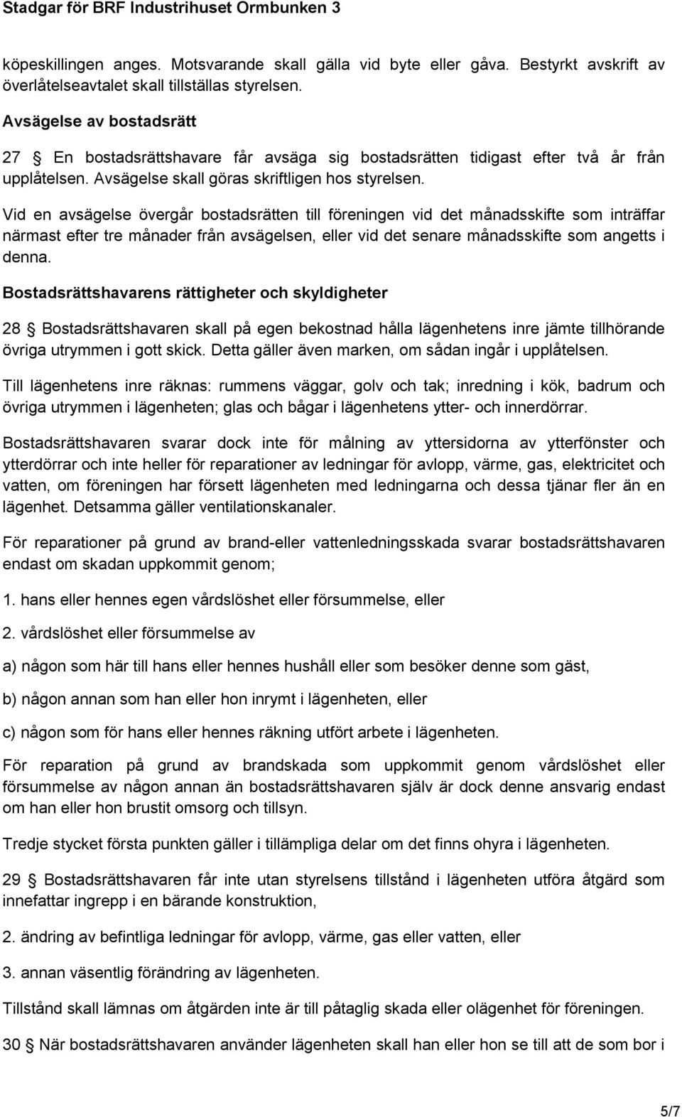 Vid en avsägelse övergår bostadsrätten till föreningen vid det månadsskifte som inträffar närmast efter tre månader från avsägelsen, eller vid det senare månadsskifte som angetts i denna.