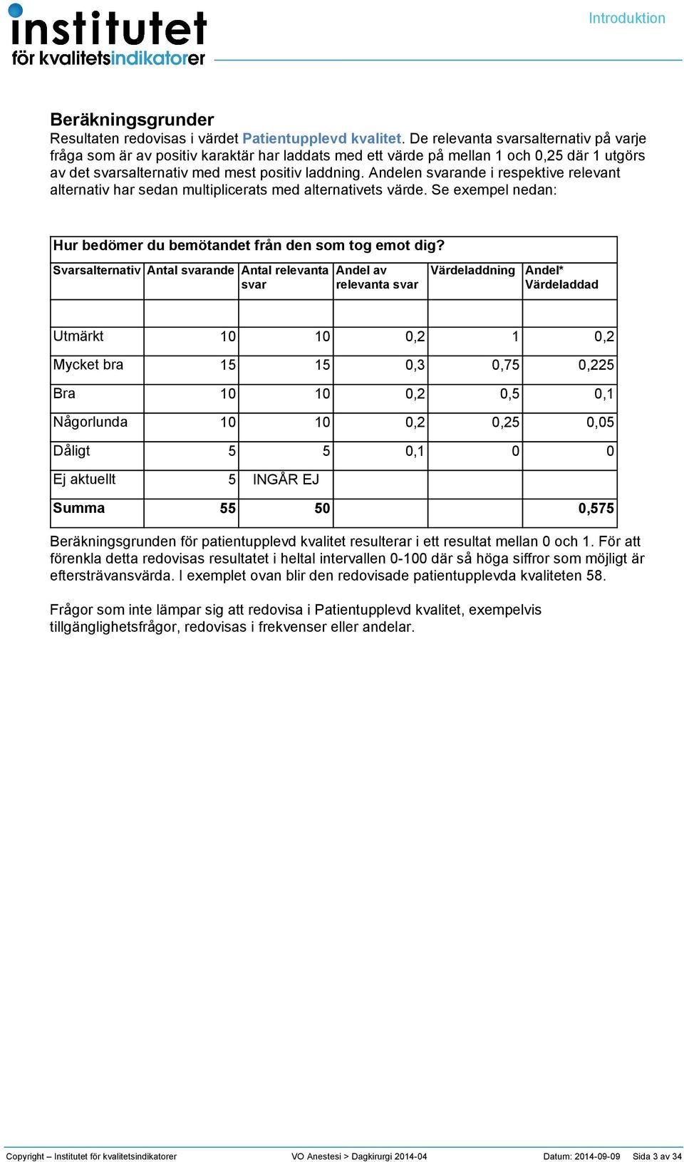 Andelen svarande i respektive relevant alternativ har sedan multiplicerats med alternativets värde. Se exempel nedan: Hur bedömer du bemötandet från den som tog emot dig?